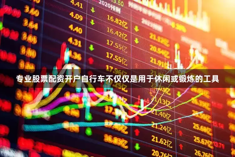 专业股票配资开户自行车不仅仅是用于休闲或锻炼的工具