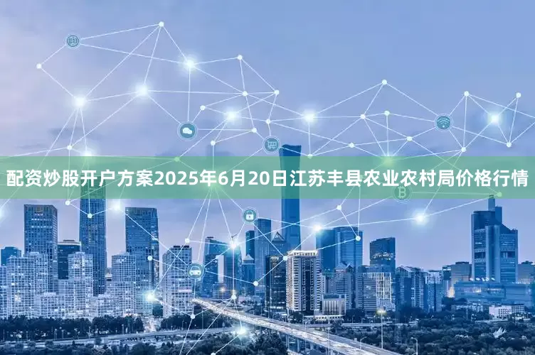 配资炒股开户方案2025年6月20日江苏丰县农业农村局价格行情
