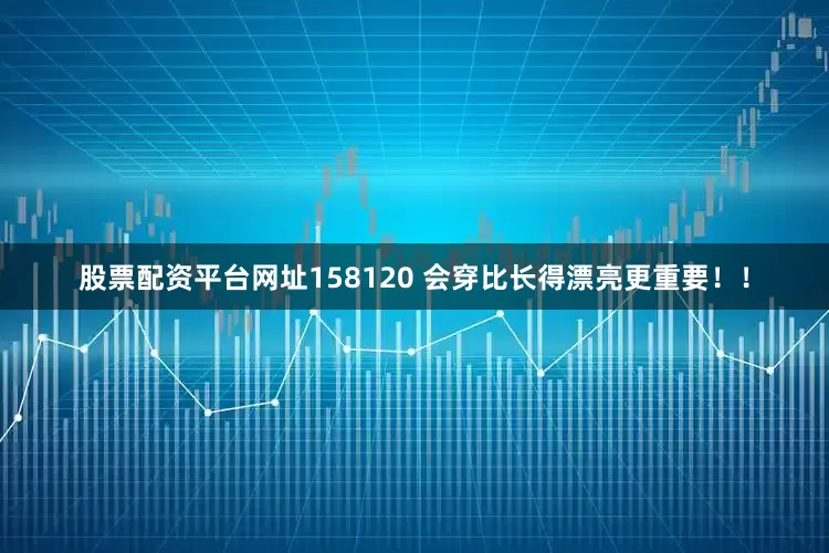 股票配资平台网址158120 会穿比长得漂亮更重要！！