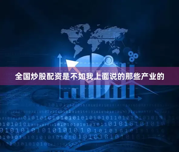 全国炒股配资是不如我上面说的那些产业的