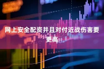 网上安全配资并且对付近战伤害要更高