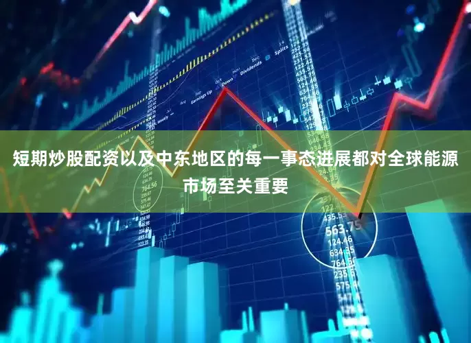 短期炒股配资以及中东地区的每一事态进展都对全球能源市场至关重要