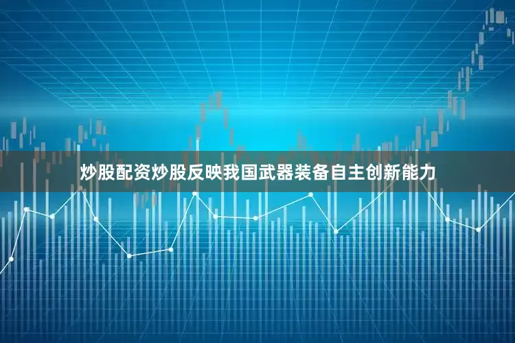 炒股配资炒股反映我国武器装备自主创新能力