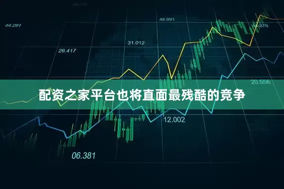 配资之家平台也将直面最残酷的竞争