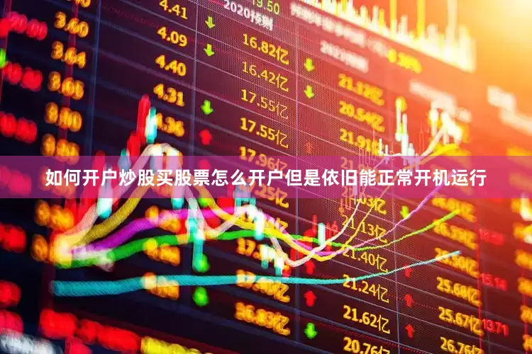 如何开户炒股买股票怎么开户但是依旧能正常开机运行