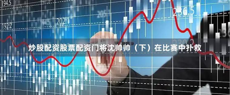 炒股配资股票配资门将沈帅帅（下）在比赛中扑救
