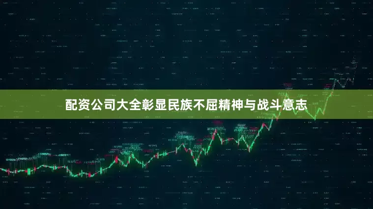 配资公司大全彰显民族不屈精神与战斗意志