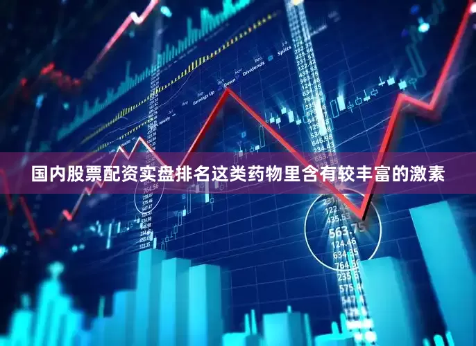 国内股票配资实盘排名这类药物里含有较丰富的激素