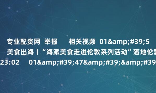 专业配资网  举报      相关视频  01&#39;51&#39;&#39;    美食出海丨“海派美食走进伦敦系列活动”落地伦敦蓝带餐厅    680  06-12 23:02     01&#39;47&#39;&#39;    商务部：前四月我国全行业对外直接投资同比增长7.5%    216  05-22 23:28     01&