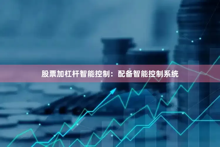 股票加杠杆智能控制：配备智能控制系统