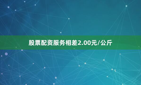 股票配资服务相差2.00元/公斤