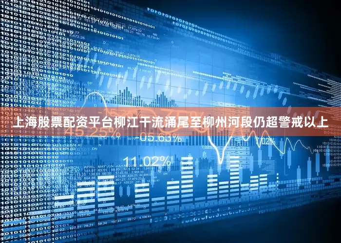 上海股票配资平台柳江干流涌尾至柳州河段仍超警戒以上