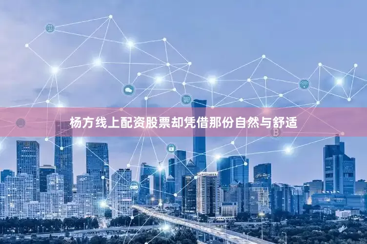杨方线上配资股票却凭借那份自然与舒适