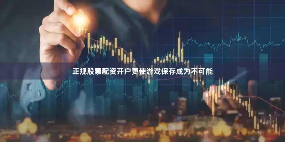 正规股票配资开户更使游戏保存成为不可能