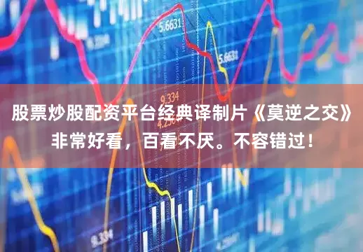 股票炒股配资平台经典译制片《莫逆之交》非常好看，百看不厌。不容错过！