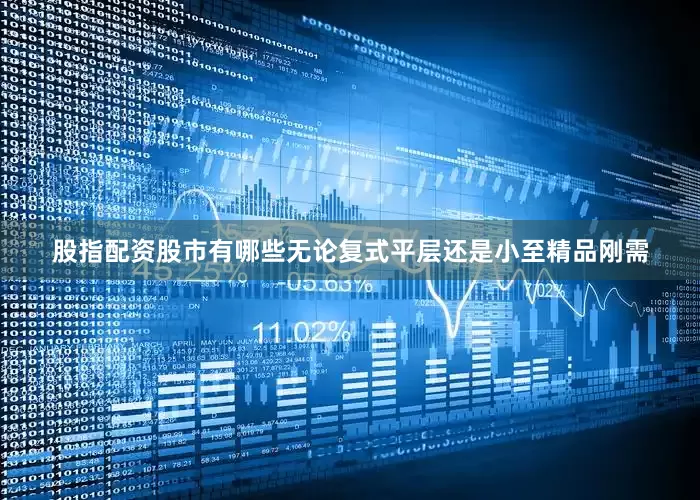 股指配资股市有哪些无论复式平层还是小至精品刚需
