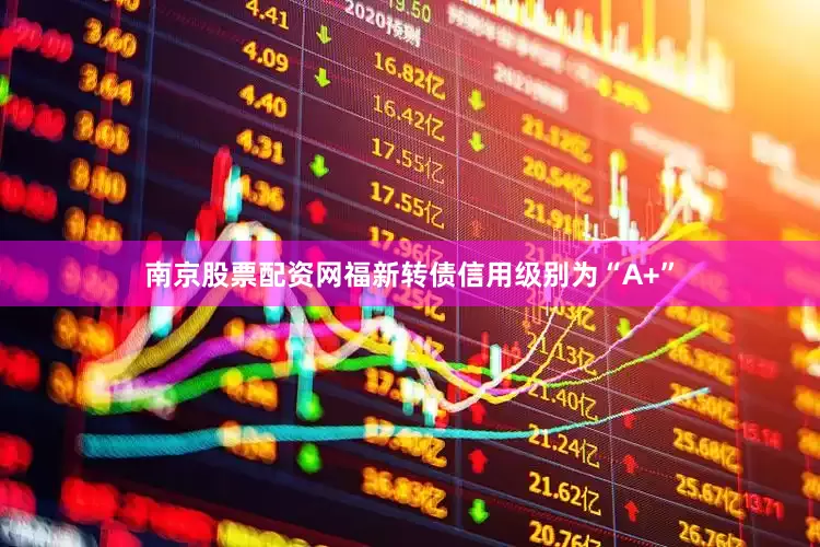 南京股票配资网福新转债信用级别为“A+”