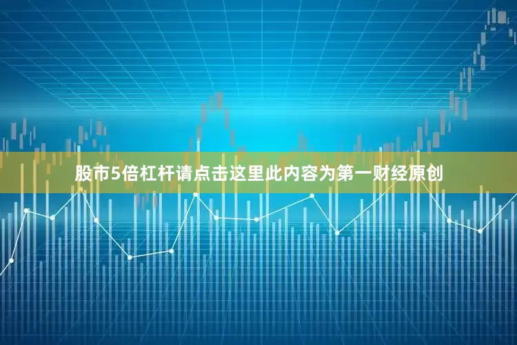 股市5倍杠杆请点击这里此内容为第一财经原创