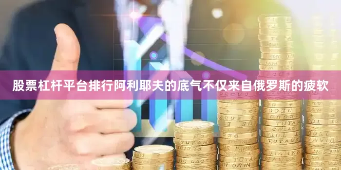 股票杠杆平台排行阿利耶夫的底气不仅来自俄罗斯的疲软