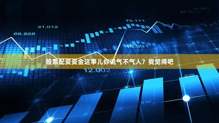 股票配资资金这事儿你说气不气人？我觉得吧