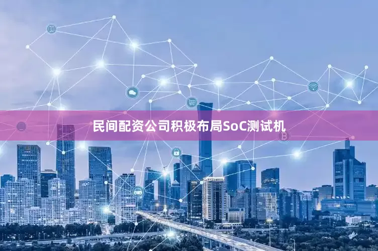 民间配资公司积极布局SoC测试机