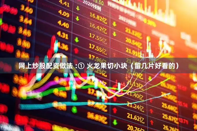 网上炒股配资做法 :① 火龙果切小块（留几片好看的）