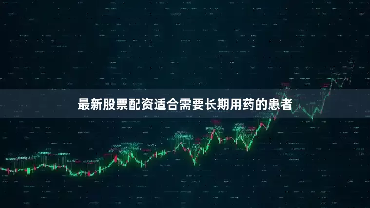 最新股票配资适合需要长期用药的患者