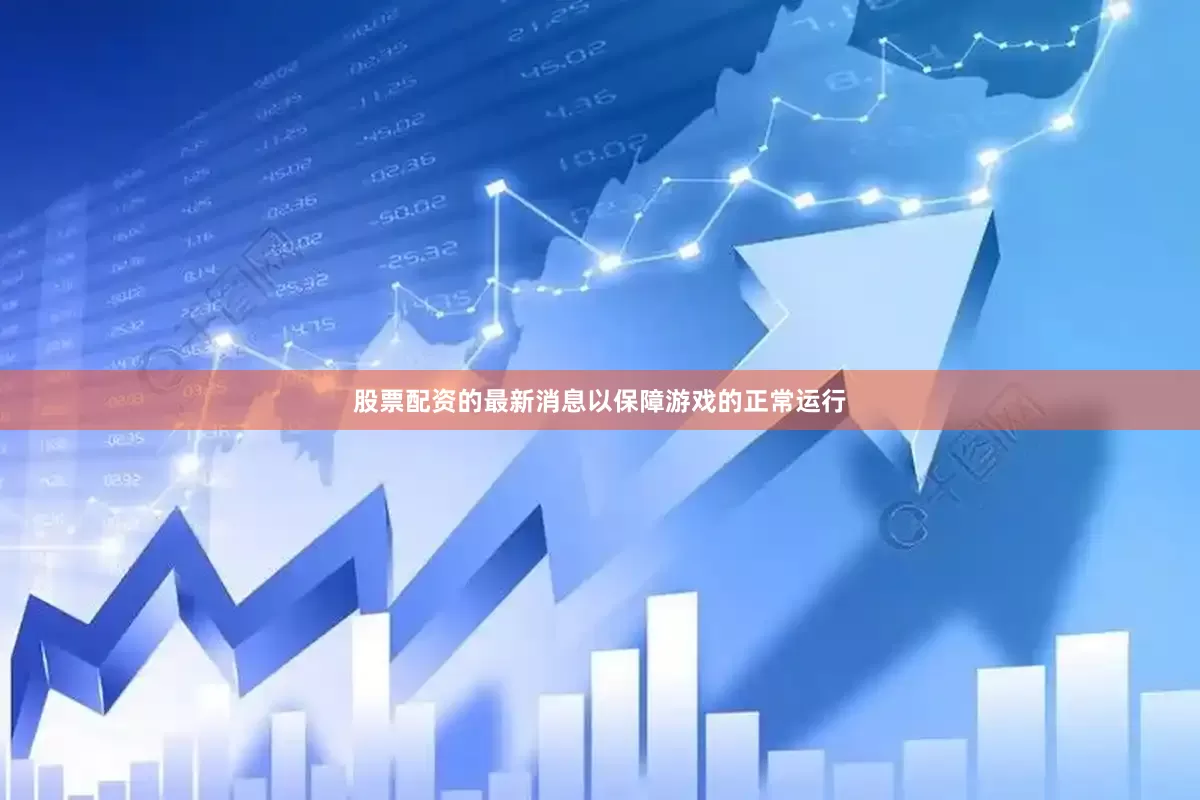 股票配资的最新消息以保障游戏的正常运行