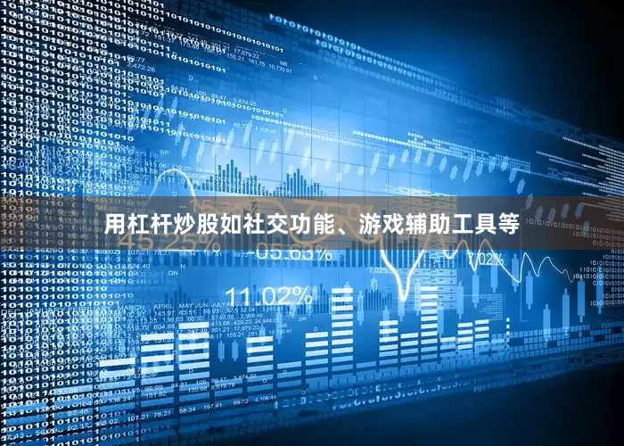 用杠杆炒股如社交功能、游戏辅助工具等