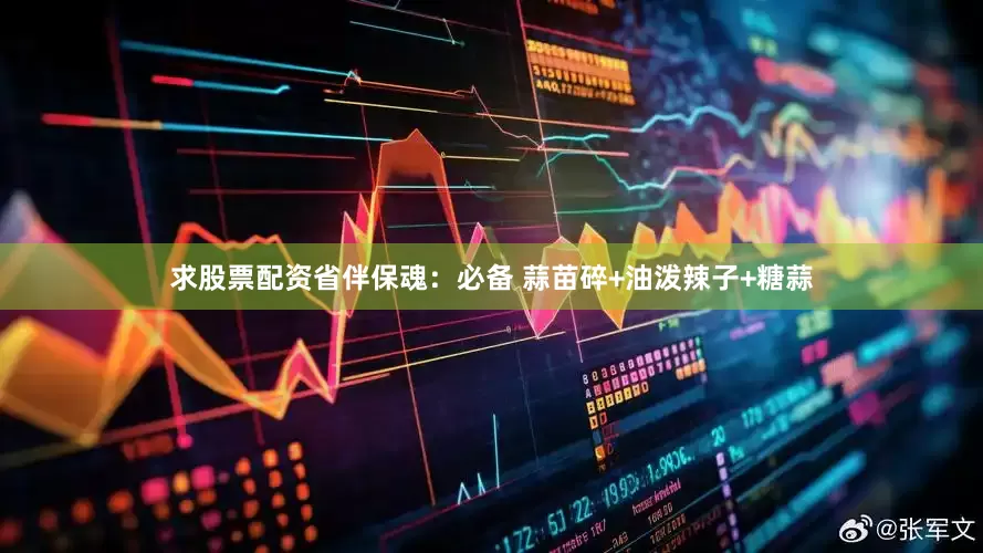 求股票配资省伴保魂：必备 蒜苗碎+油泼辣子+糖蒜