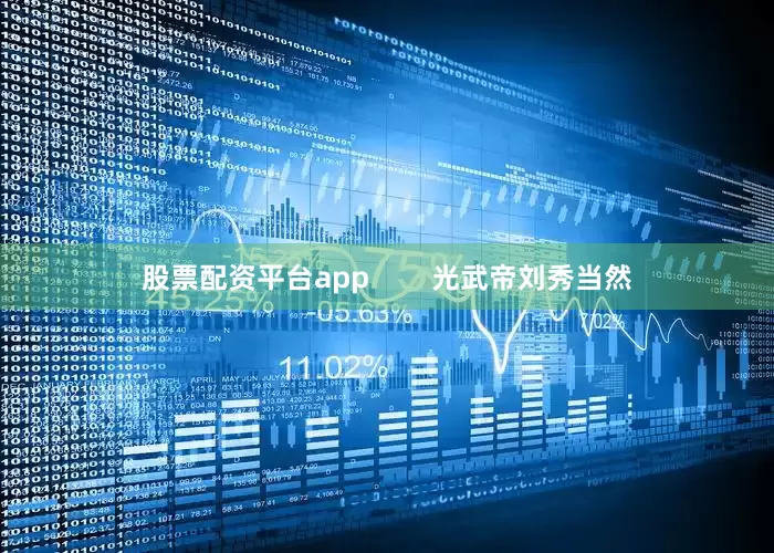 股票配资平台app        光武帝刘秀当然