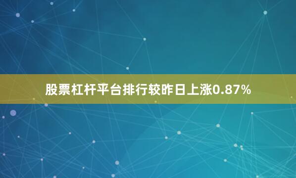 股票杠杆平台排行较昨日上涨0.87%