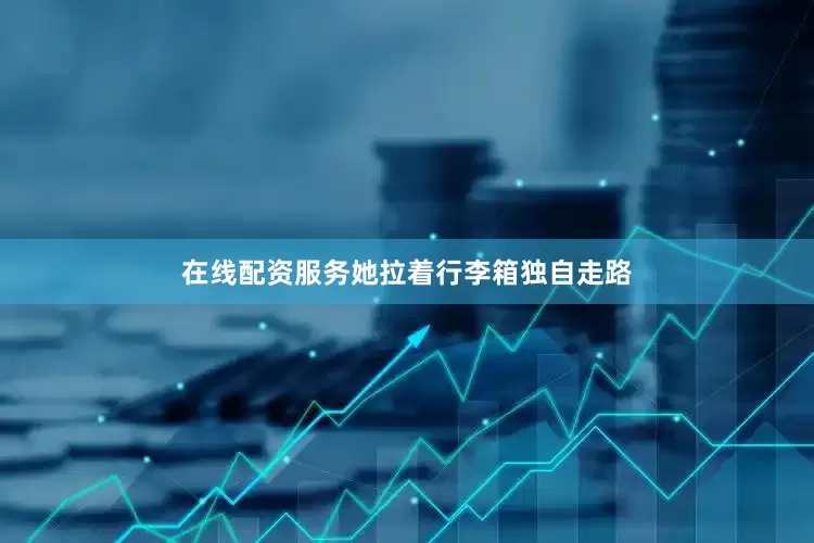 在线配资服务她拉着行李箱独自走路