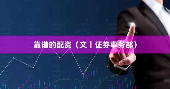 靠谱的配资　　（文丨证劵事务部）