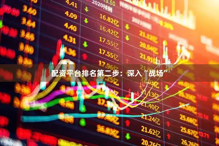 配资平台排名第二步：深入“战场”