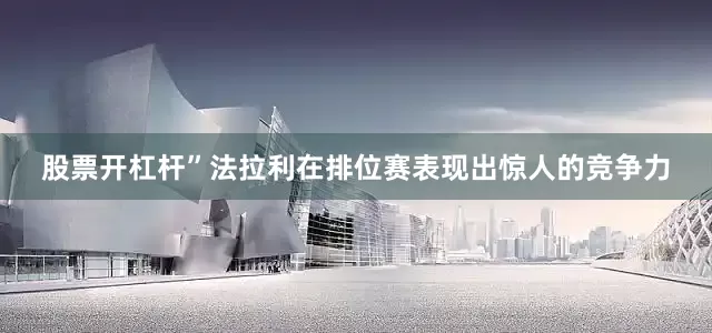 股票开杠杆”法拉利在排位赛表现出惊人的竞争力