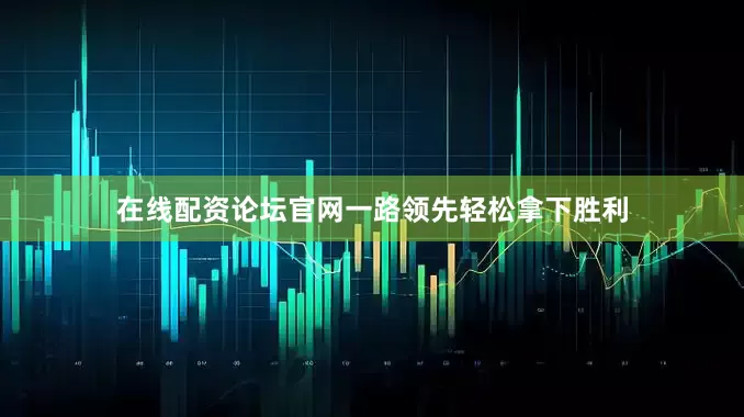 在线配资论坛官网一路领先轻松拿下胜利
