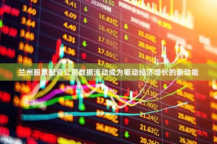 兰州股票配资公司数据流动成为驱动经济增长的新动能