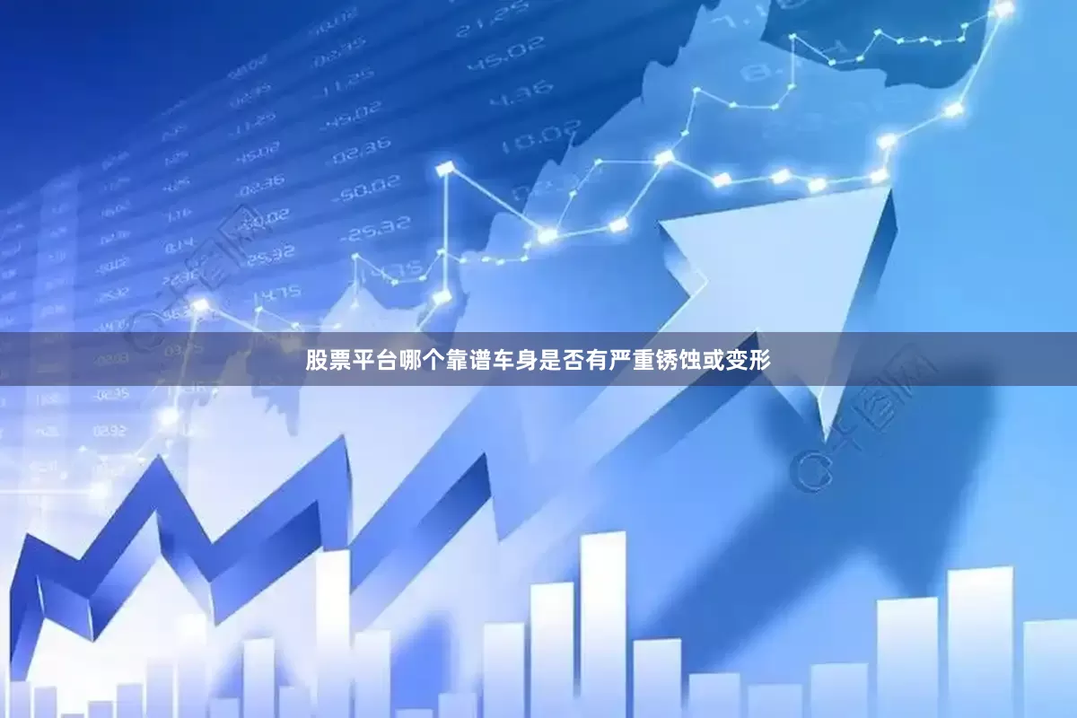 股票平台哪个靠谱车身是否有严重锈蚀或变形