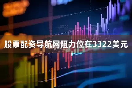 股票配资导航网阻力位在3322美元