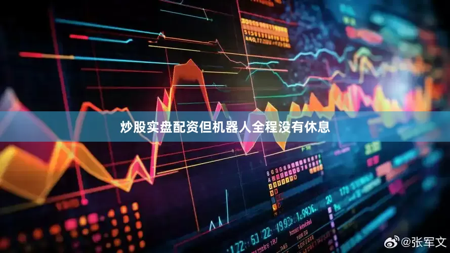 炒股实盘配资但机器人全程没有休息