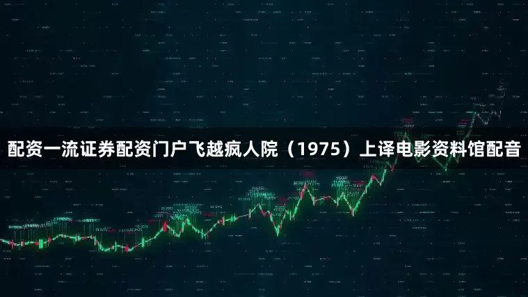 配资一流证券配资门户飞越疯人院（1975）上译电影资料馆配音